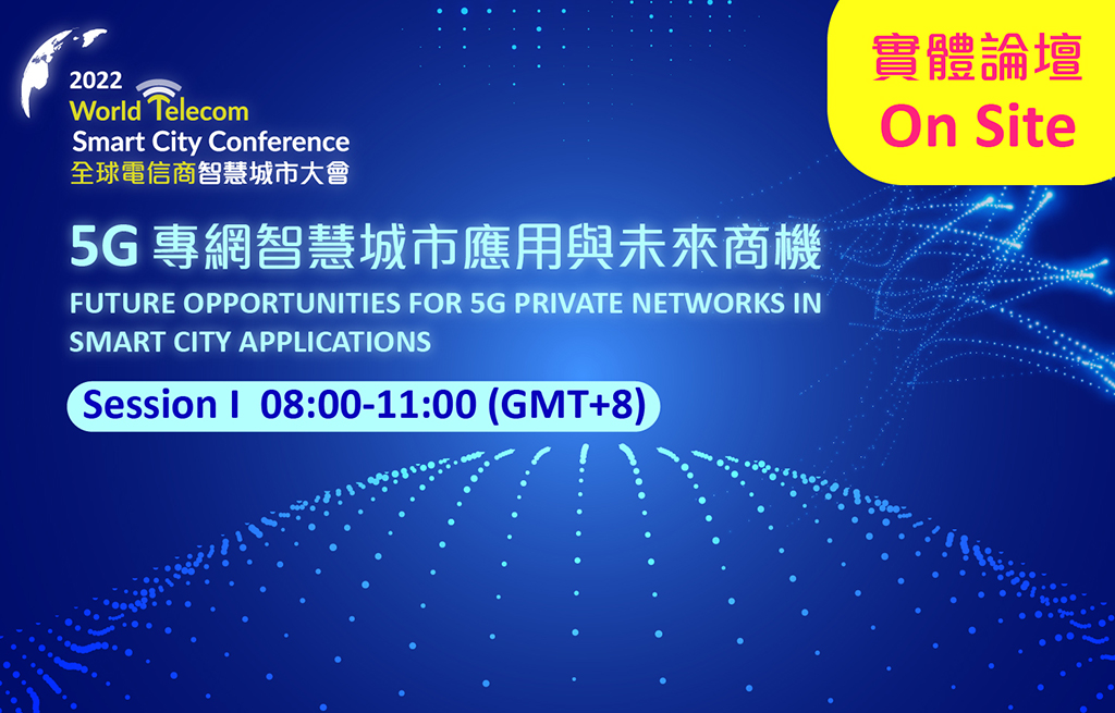 【On Site 】2022 World Telecom Smart City Conference : Future Opportunities for 5G Private Networks in Smart City Applications Session I